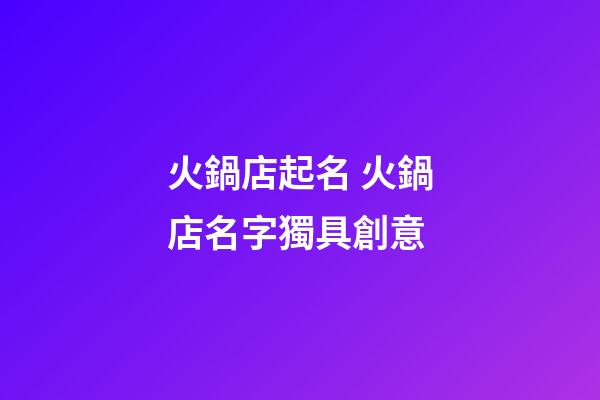 火鍋店起名 火鍋店名字獨具創意